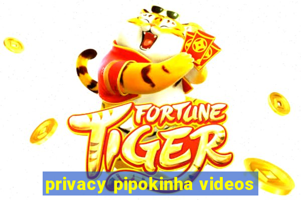 privacy pipokinha videos